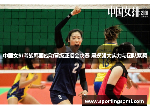 中国女排激战韩国成功晋级亚运会决赛 展现强大实力与团队默契